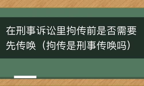 在刑事诉讼里拘传前是否需要先传唤（拘传是刑事传唤吗）