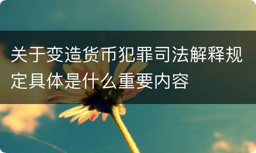 关于变造货币犯罪司法解释规定具体是什么重要内容