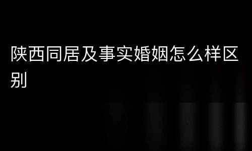 陕西同居及事实婚姻怎么样区别