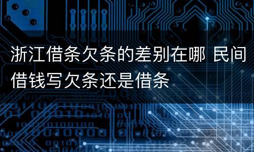 浙江借条欠条的差别在哪 民间借钱写欠条还是借条