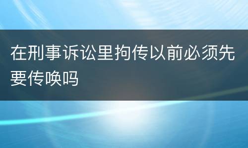 在刑事诉讼里拘传以前必须先要传唤吗