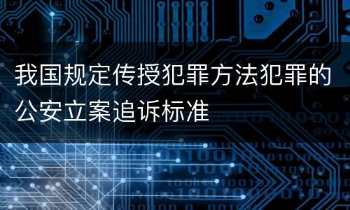 我国规定传授犯罪方法犯罪的公安立案追诉标准