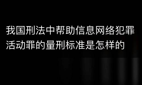 我国刑法中帮助信息网络犯罪活动罪的量刑标准是怎样的