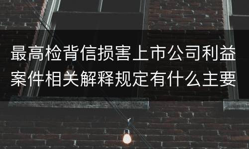 最高检背信损害上市公司利益案件相关解释规定有什么主要内容