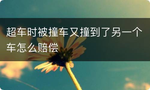 超车时被撞车又撞到了另一个车怎么赔偿