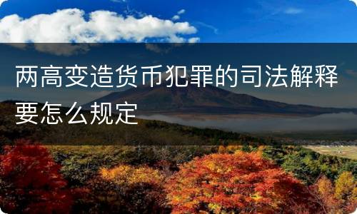 两高变造货币犯罪的司法解释要怎么规定