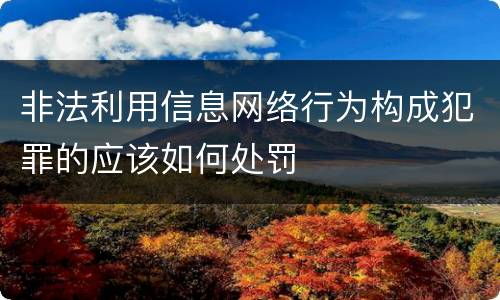 非法利用信息网络行为构成犯罪的应该如何处罚