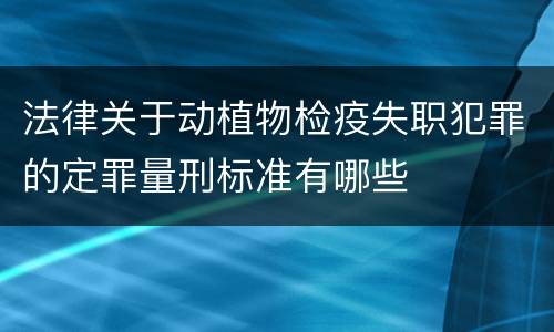 法律关于动植物检疫失职犯罪的定罪量刑标准有哪些