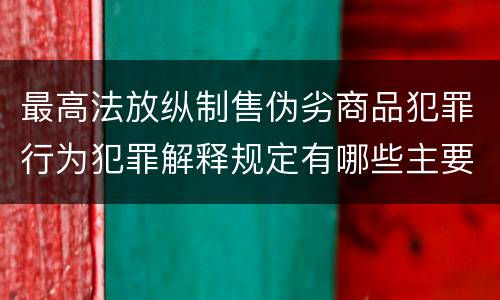 最高法放纵制售伪劣商品犯罪行为犯罪解释规定有哪些主要内容