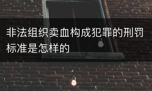 非法组织卖血构成犯罪的刑罚标准是怎样的