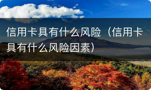 信用卡具有什么风险（信用卡具有什么风险因素）