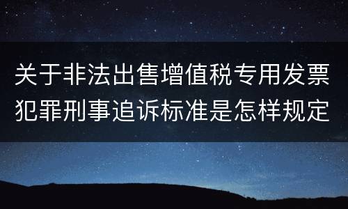 关于非法出售增值税专用发票犯罪刑事追诉标准是怎样规定