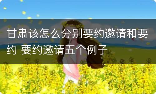 甘肃该怎么分别要约邀请和要约 要约邀请五个例子