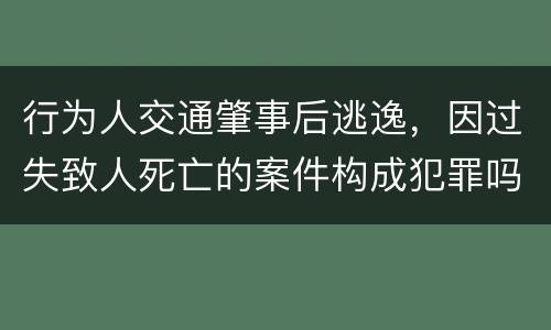 行为人交通肇事后逃逸，因过失致人死亡的案件构成犯罪吗