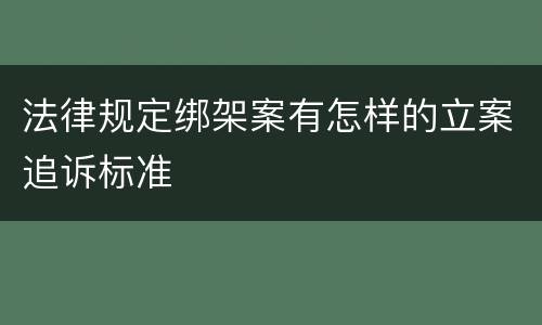 法律规定绑架案有怎样的立案追诉标准