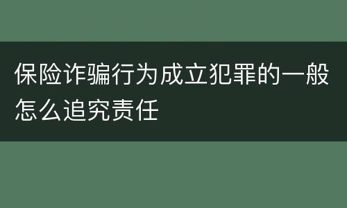 保险诈骗行为成立犯罪的一般怎么追究责任