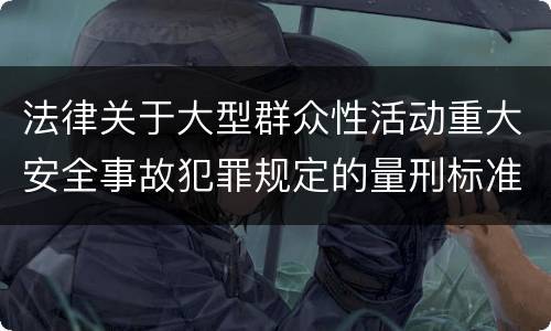 法律关于大型群众性活动重大安全事故犯罪规定的量刑标准是怎样的