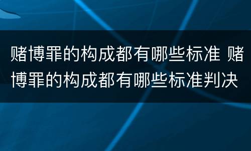 赌博罪的构成都有哪些标准 赌博罪的构成都有哪些标准判决