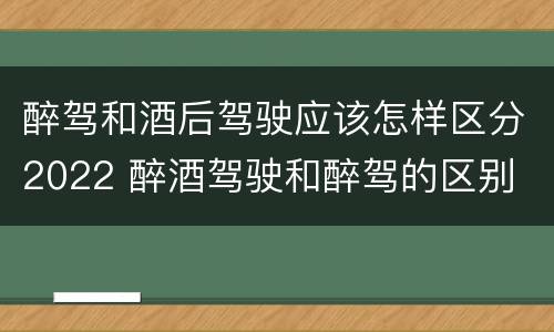 醉驾和酒后驾驶应该怎样区分2022 醉酒驾驶和醉驾的区别