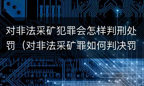 对非法采矿犯罪会怎样判刑处罚（对非法采矿罪如何判决罚金）