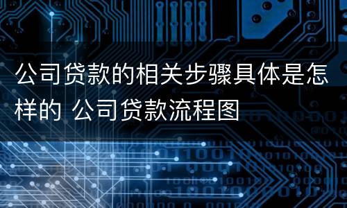公司贷款的相关步骤具体是怎样的 公司贷款流程图