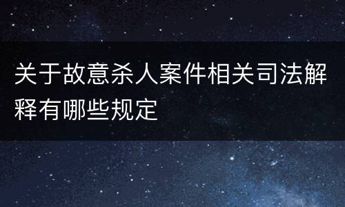 关于故意杀人案件相关司法解释有哪些规定
