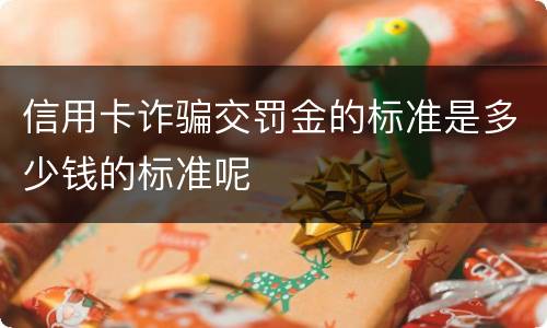 信用卡诈骗交罚金的标准是多少钱的标准呢