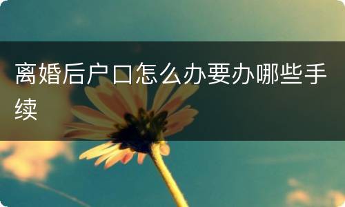 离婚后户口怎么办要办哪些手续