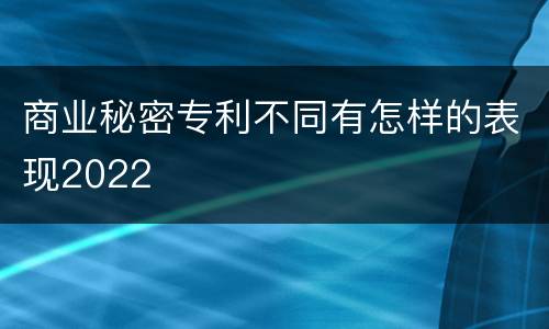 商业秘密专利不同有怎样的表现2022
