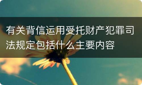 有关背信运用受托财产犯罪司法规定包括什么主要内容