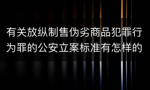 有关放纵制售伪劣商品犯罪行为罪的公安立案标准有怎样的规定