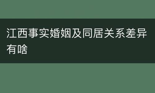 江西事实婚姻及同居关系差异有啥