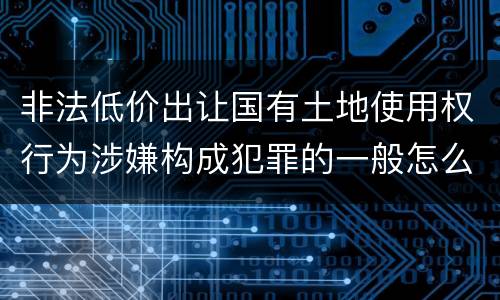 非法低价出让国有土地使用权行为涉嫌构成犯罪的一般怎么追究责任