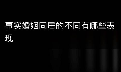 事实婚姻同居的不同有哪些表现