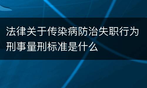 法律关于传染病防治失职行为刑事量刑标准是什么