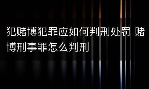 犯赌博犯罪应如何判刑处罚 赌博刑事罪怎么判刑