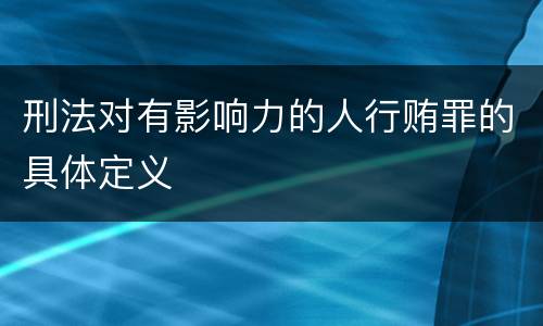 刑法对有影响力的人行贿罪的具体定义