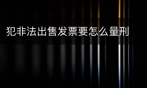 犯非法出售发票要怎么量刑