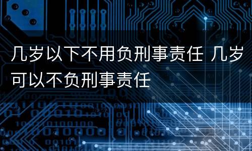 几岁以下不用负刑事责任 几岁可以不负刑事责任