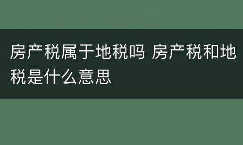 房产税属于地税吗 房产税和地税是什么意思