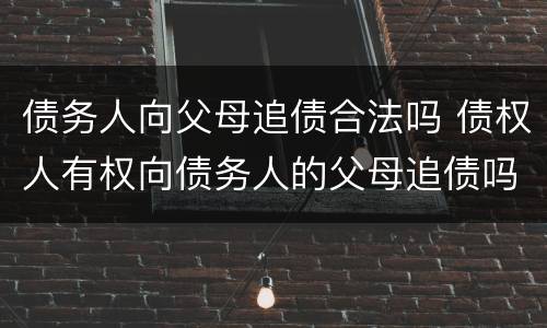 债务人向父母追债合法吗 债权人有权向债务人的父母追债吗