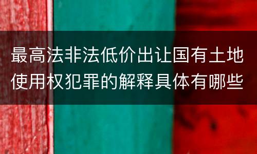 最高法非法低价出让国有土地使用权犯罪的解释具体有哪些规定