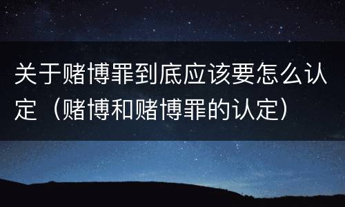 关于赌博罪到底应该要怎么认定（赌博和赌博罪的认定）