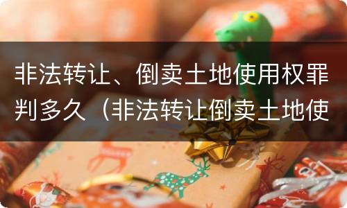 非法转让、倒卖土地使用权罪判多久（非法转让倒卖土地使用权罪量刑）