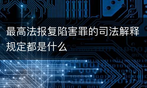 最高法报复陷害罪的司法解释规定都是什么