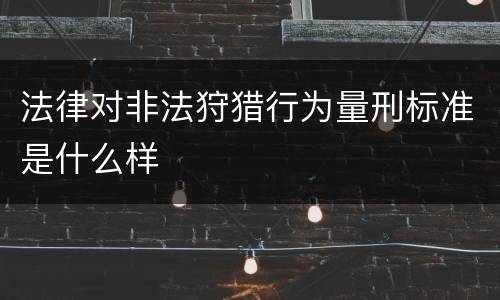 法律对非法狩猎行为量刑标准是什么样