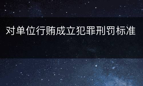 对单位行贿成立犯罪刑罚标准