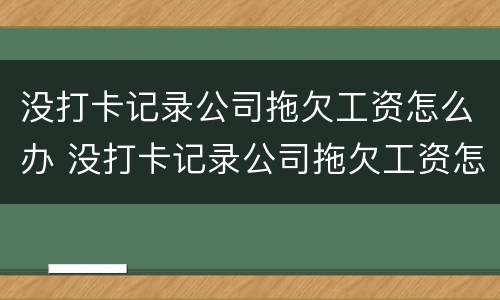 没打卡记录公司拖欠工资怎么办 没打卡记录公司拖欠工资怎么办理