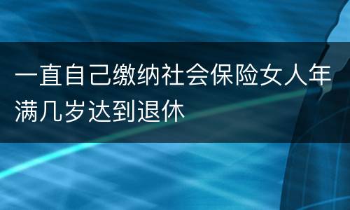 一直自己缴纳社会保险女人年满几岁达到退休