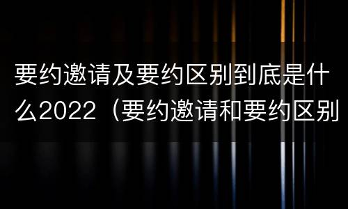 要约邀请及要约区别到底是什么2022（要约邀请和要约区别）